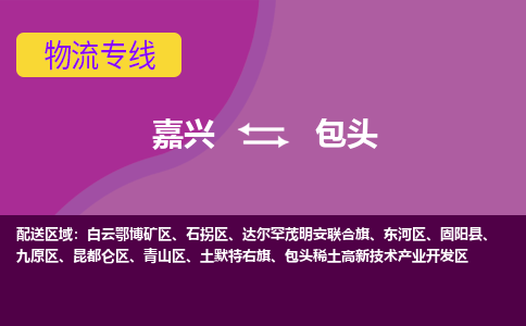 嘉兴发包头专线物流，嘉兴到包头零担整车运输2023时+效+保+证/省市县+乡镇+闪+送