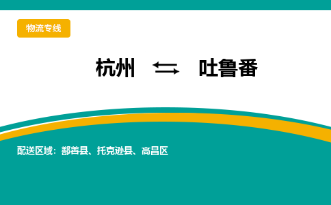 杭州发吐鲁番专线物流，杭州到吐鲁番零担整车运输2023时+效+保+证/省市县+乡镇+闪+送