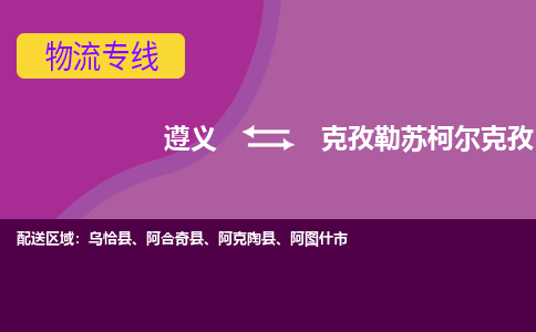 遵义发克孜勒苏柯尔克孜专线物流，遵义到克孜勒苏柯尔克孜零担整车运输2023时+效+保+证/省市县+乡镇+闪+送