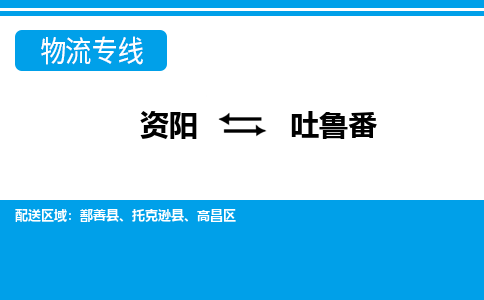 资阳发吐鲁番专线物流，资阳到吐鲁番零担整车运输2023时+效+保+证/省市县+乡镇+闪+送